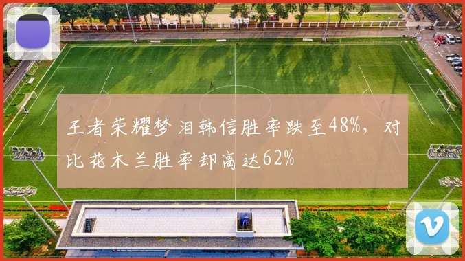 王者荣耀梦泪韩信胜率跌至48%,对比花木兰胜率却高达62%